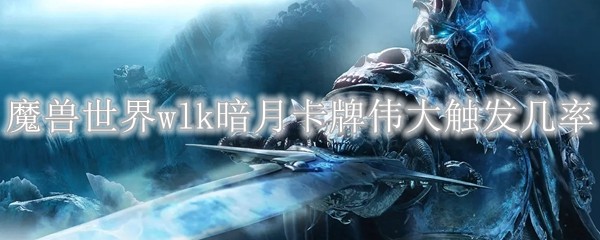 魔兽世界wlk暗月卡牌大触发概率