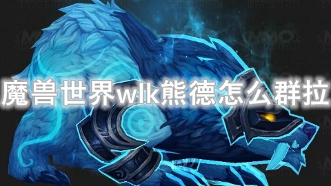 魔兽世界wlk熊德怎么组拉